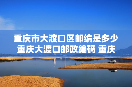 重庆市大渡口区邮编是多少重庆大渡口邮政编码 重庆大渡口区邮编