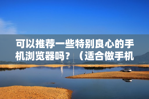 可以推荐一些特别良心的手机浏览器吗？（适合做手机浏览器主页的网站）