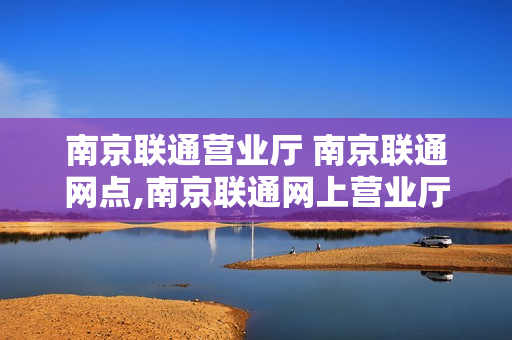 南京联通营业厅 南京联通网点,南京联通网上营业厅