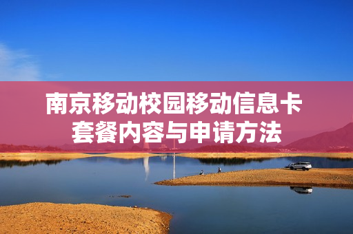 南京移动校园移动信息卡 套餐内容与申请方法