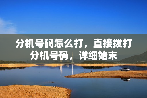 分机号码怎么打，直接拨打分机号码，详细始末