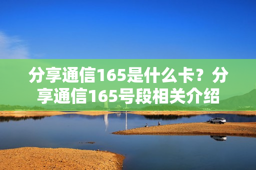 分享通信165是什么卡？分享通信165号段相关介绍