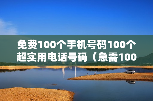 免费100个手机号码100个超实用电话号码（急需100个手机电话号码）