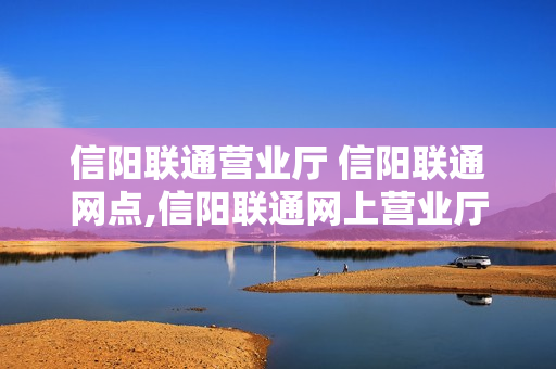 信阳联通营业厅 信阳联通网点,信阳联通网上营业厅