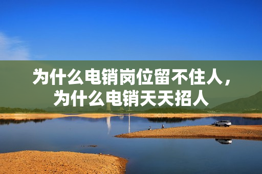 为什么电销岗位留不住人，为什么电销天天招人