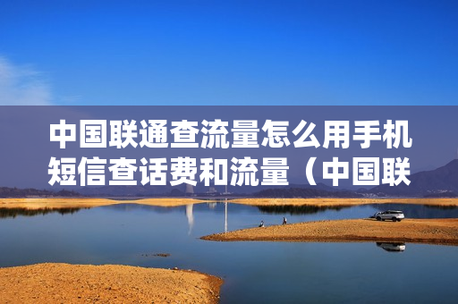 中国联通查流量怎么用手机短信查话费和流量（中国联通怎么发短信查流量查话费）