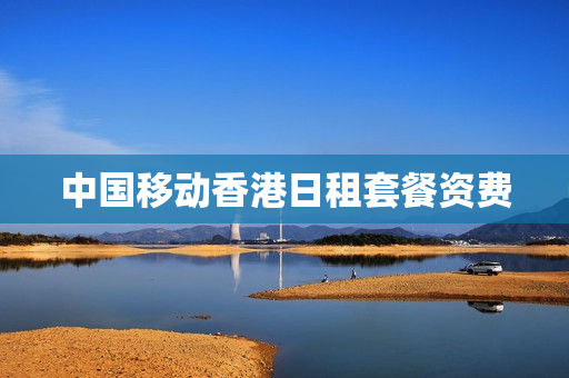 中国移动香港日租套餐资费