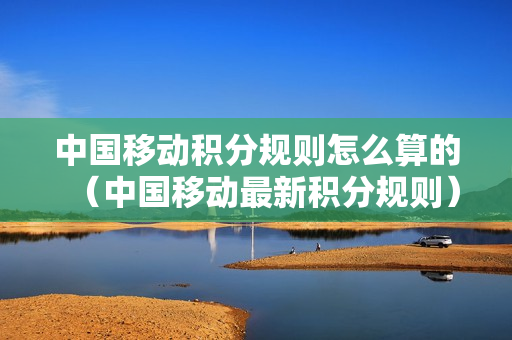 中国移动积分规则怎么算的（中国移动最新积分规则）
