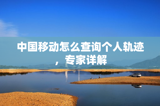 中国移动怎么查询个人轨迹，专家详解