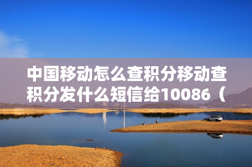 中国移动怎么查积分移动查积分发什么短信给10086（中国移动查积分发什么信息）