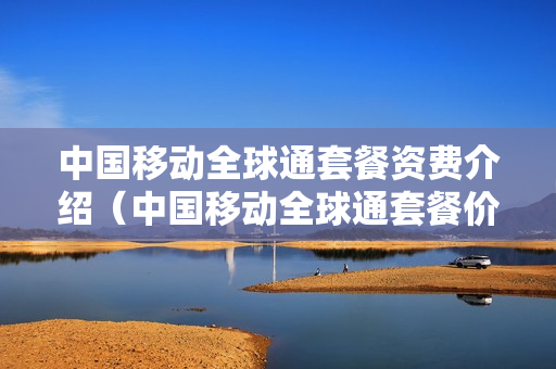 中国移动全球通套餐资费介绍（中国移动全球通套餐价格表流量）
