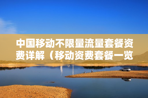 中国移动不限量流量套餐资费详解（移动资费套餐一览表2023不限流量）