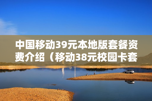 中国移动39元本地版套餐资费介绍（移动38元校园卡套餐介绍）