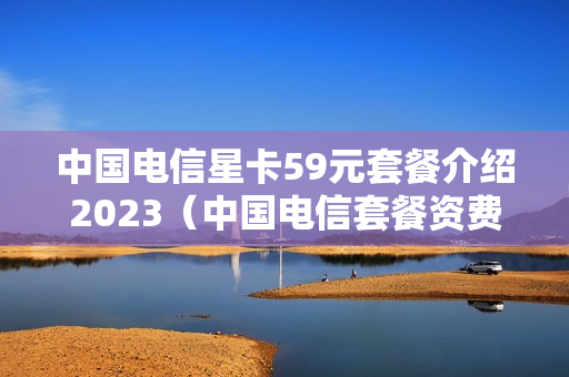 中国电信星卡59元套餐介绍2023（中国电信套餐资费介绍表）（电信星卡59元套餐详细介绍）