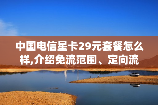 中国电信星卡29元套餐怎么样,介绍免流范围、定向流量是哪些app