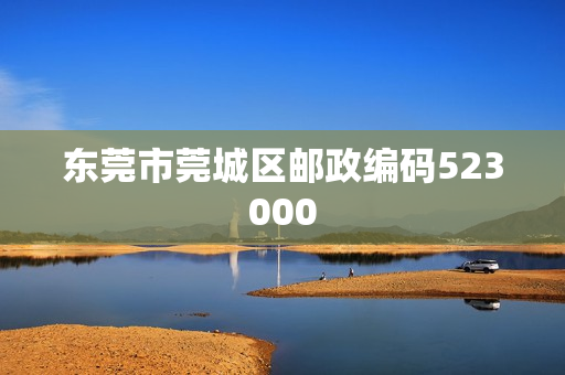 东莞市莞城区邮政编码523000