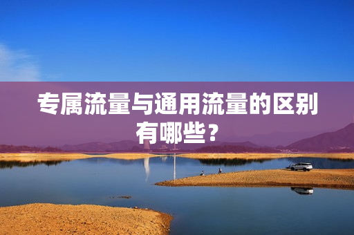 专属流量与通用流量的区别有哪些？