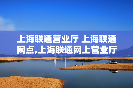上海联通营业厅 上海联通网点,上海联通网上营业厅