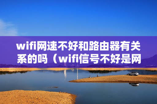 wifi网速不好和路由器有关系的吗（wifi信号不好是网的问题还是路由器问题）