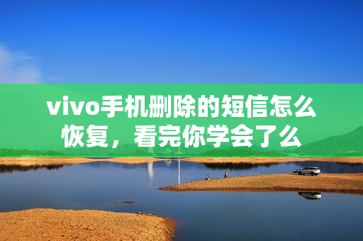 vivo手机删除的短信怎么恢复，看完你学会了么