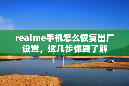 realme手机怎么恢复出厂设置，这几步你要了解