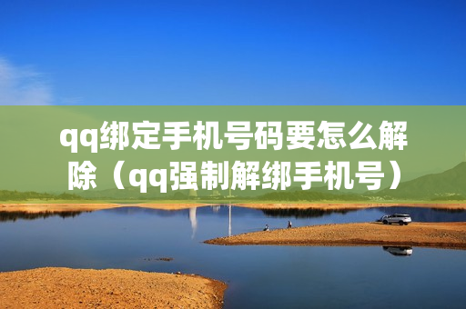 qq绑定手机号码要怎么解除（qq强制解绑手机号）