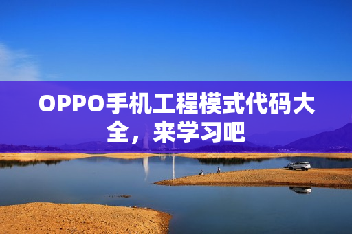OPPO手机工程模式代码大全，来学习吧
