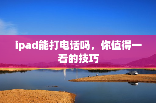 ipad能打电话吗，你值得一看的技巧