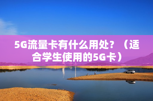 5G流量卡有什么用处？（适合学生使用的5G卡）
