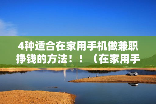 4种适合在家用手机做兼职挣钱的方法！！（在家用手机怎么做兼职）
