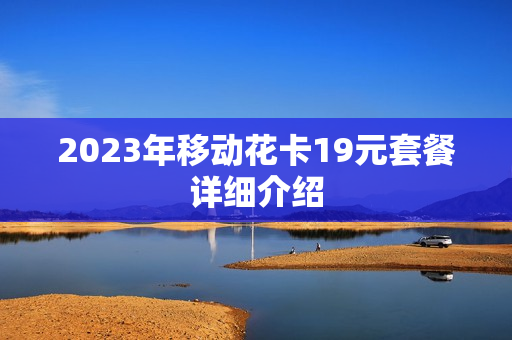 2023年移动花卡19元套餐详细介绍