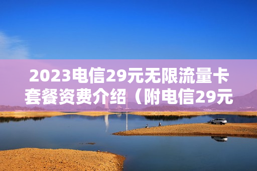 2023电信29元无限流量卡套餐资费介绍（附电信29元无限流量卡办理步骤）
