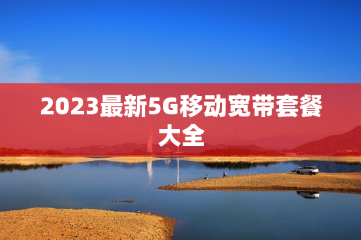2023最新5G移动宽带套餐大全