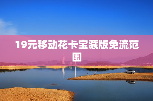 19元移动花卡宝藏版免流范围