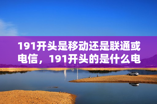 191开头是移动还是联通或电信，191开头的是什么电话是正规运营商号段吗？