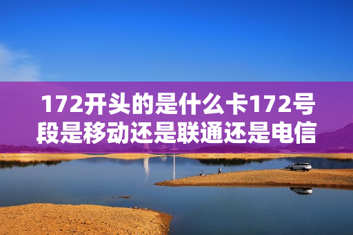 172开头的是什么卡172号段是移动还是联通还是电信？