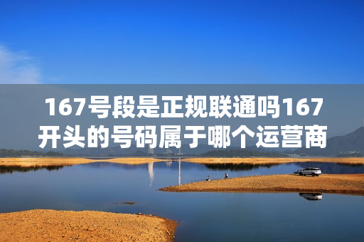 167号段是正规联通吗167开头的号码属于哪个运营商