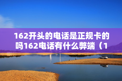 162开头的电话是正规卡的吗162电话有什么弊端（162开头的电话卡可以买吗）