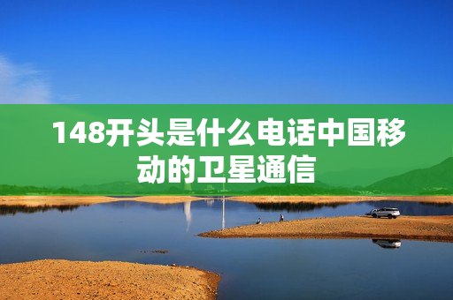 148开头是什么电话中国移动的卫星通信