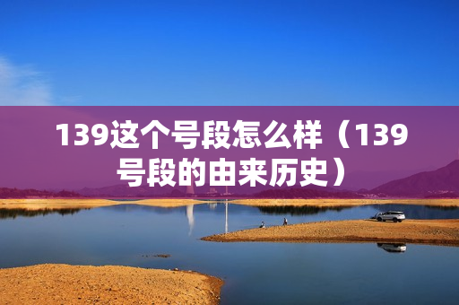 139这个号段怎么样（139号段的由来历史）