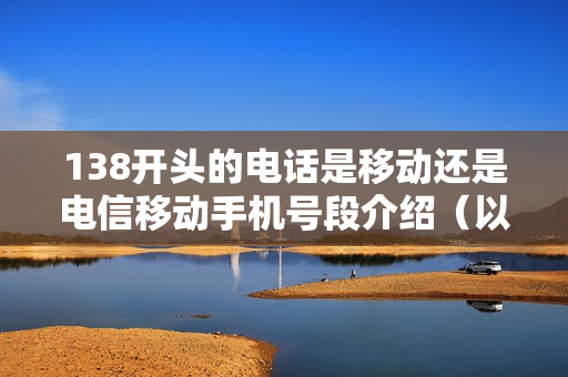 138开头的电话是移动还是电信移动手机号段介绍（以138开头的手机号码是移动还是电信）