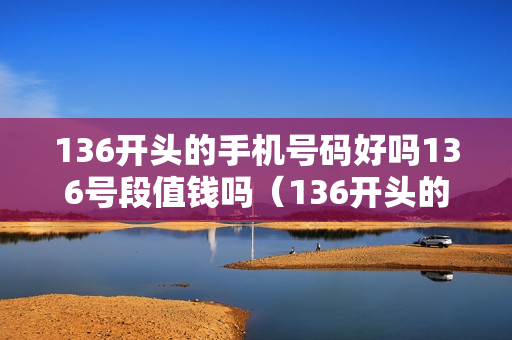 136开头的手机号码好吗136号段值钱吗（136开头的手机号值多少钱）