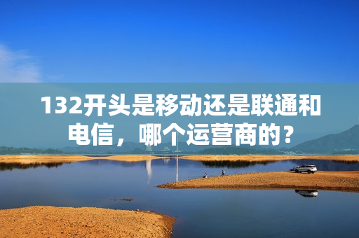 132开头是移动还是联通和电信，哪个运营商的？