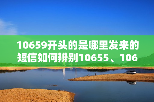 10659开头的是哪里发来的短信如何辨别10655、10657、10658、10659短信