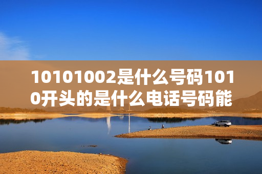 10101002是什么号码1010开头的是什么电话号码能接吗（10100开头的号码是哪里的号码）