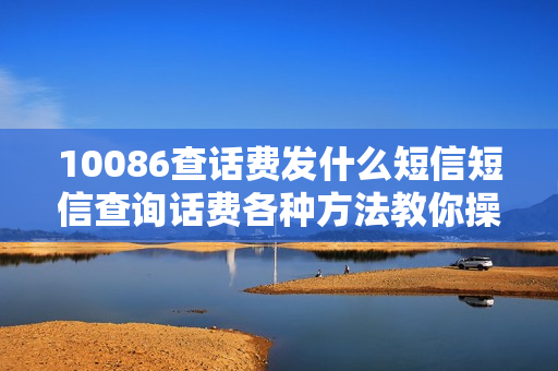 10086查话费发什么短信短信查询话费各种方法教你操作（10086话费查询短信详单查询）