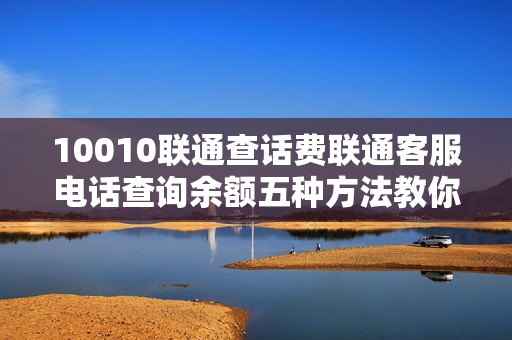 10010联通查话费联通客服电话查询余额五种方法教你轻松学会