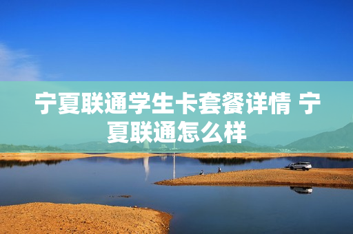 宁夏联通学生卡套餐详情 宁夏联通怎么样