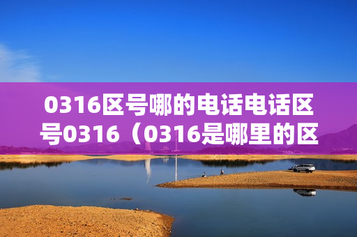 0316区号哪的电话电话区号0316（0316是哪里的区号）