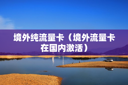 境外纯流量卡（境外流量卡在国内激活）